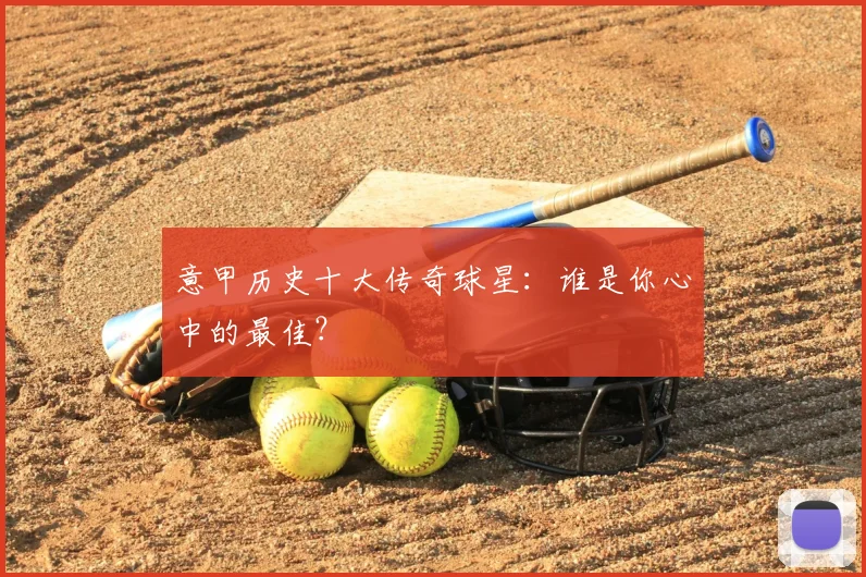 意甲历史十大传奇球星:谁是你心中的最佳?