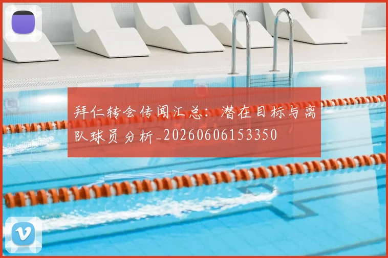 拜仁转会传闻汇总:潜在目标与离队球员分析_20260606153350