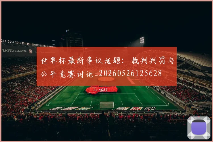 世界杯最新争议话题:裁判判罚与公平竞赛讨论_20260526125628