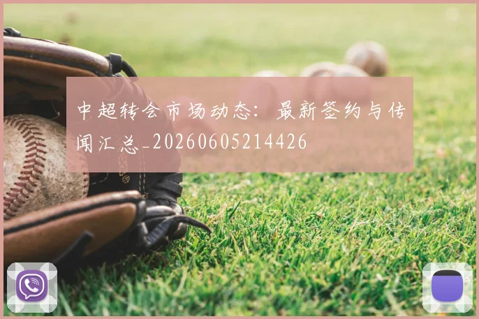 中超转会市场动态：最新签约与传闻汇总_20260605214426