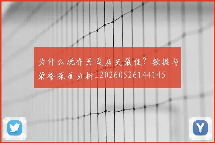 为什么说乔丹是历史最佳?数据与荣誉深度分析_20260526144145