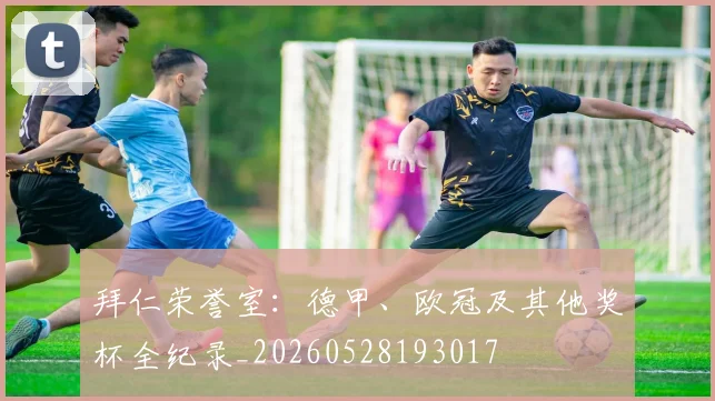 拜仁荣誉室:德甲、欧冠及其他奖杯全纪录_20260528193017
