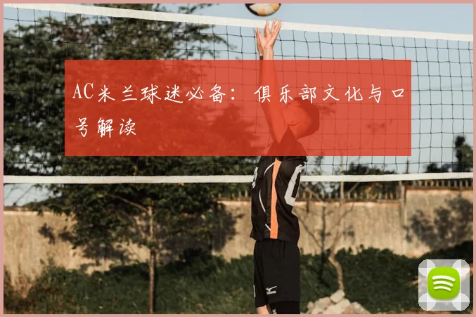 AC米兰球迷必备:俱乐部文化与口号解读