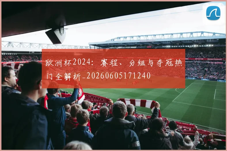 欧洲杯2024：赛程、分组与夺冠热门全解析_20260605171240