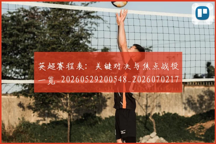 英超赛程表:关键对决与焦点战役一览_20260529200548_20260702174736