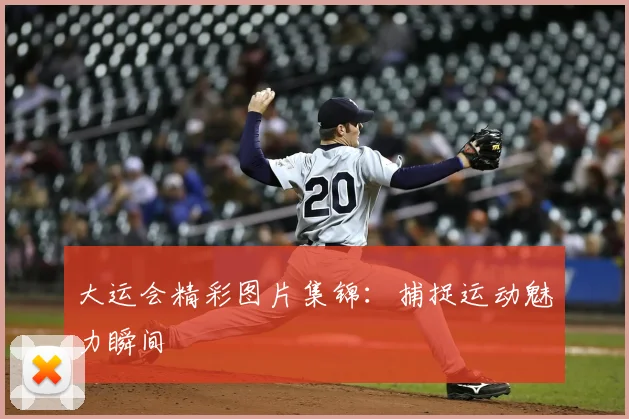 大运会精彩图片集锦:捕捉运动魅力瞬间