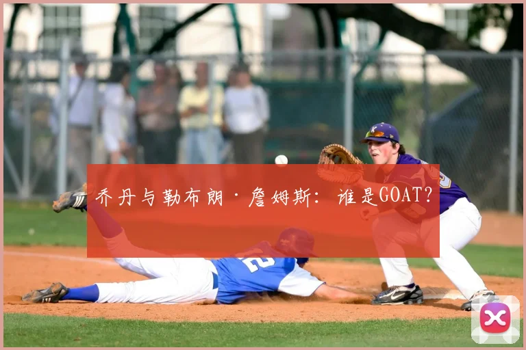 乔丹与勒布朗·詹姆斯:谁是GOAT?