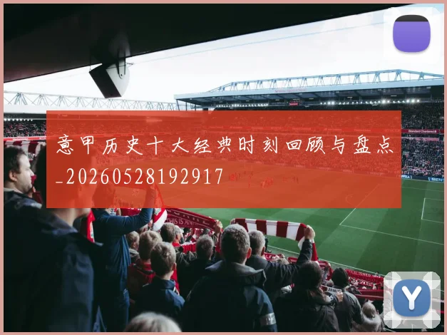 意甲历史十大经典时刻回顾与盘点_20260528192917