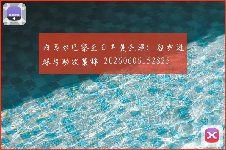 内马尔巴黎圣日耳曼生涯:经典进球与助攻集锦_20260606152825