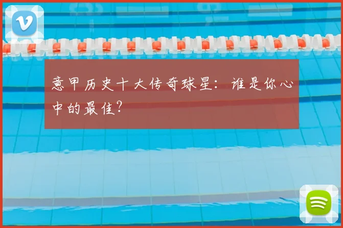 意甲历史十大传奇球星:谁是你心中的最佳?