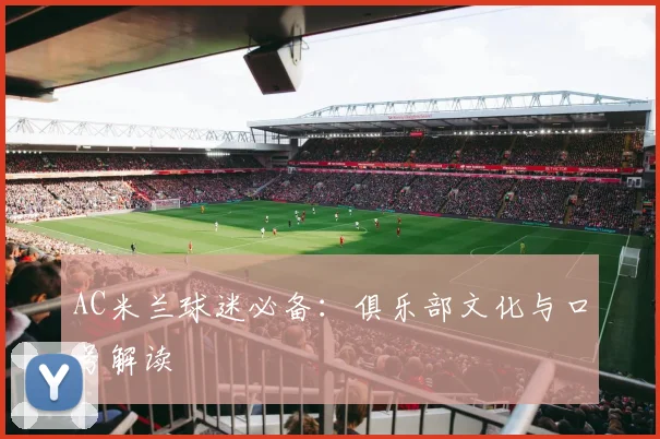 AC米兰球迷必备:俱乐部文化与口号解读