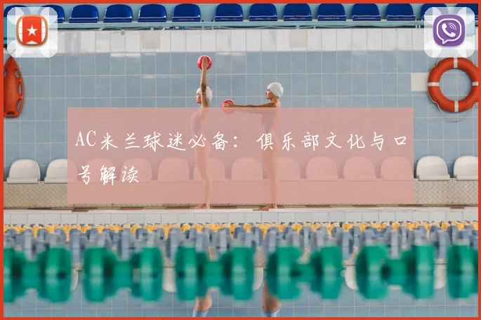 AC米兰球迷必备：俱乐部文化与口号解读