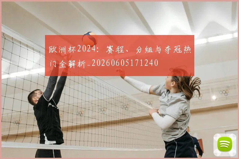 欧洲杯2024：赛程、分组与夺冠热门全解析_20260605171240