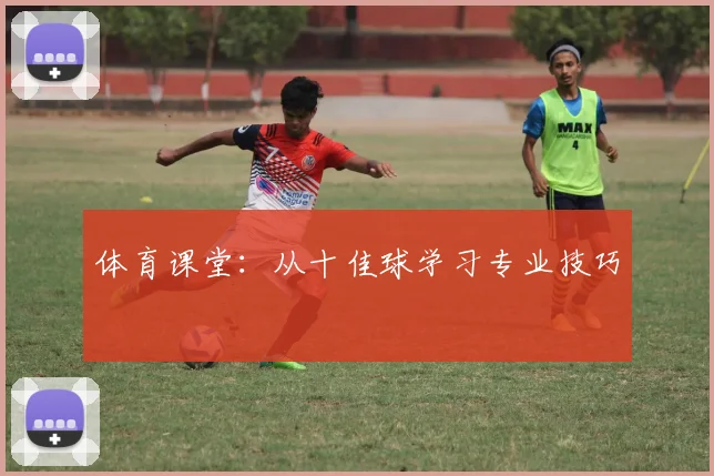 体育课堂:从十佳球学习专业技巧