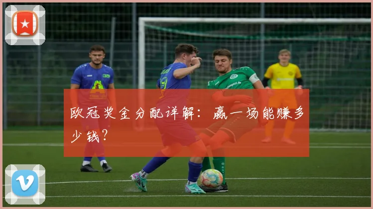欧冠奖金分配详解：赢一场能赚多少钱？