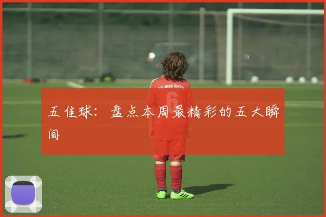 五佳球:盘点本周最精彩的五大瞬间