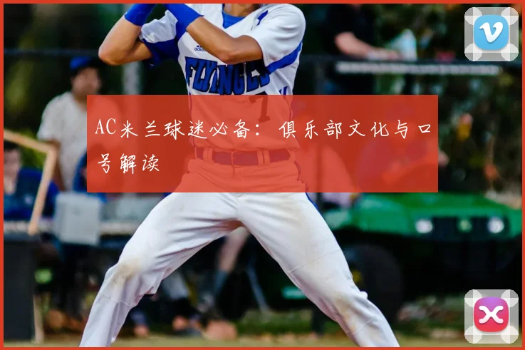 AC米兰球迷必备：俱乐部文化与口号解读